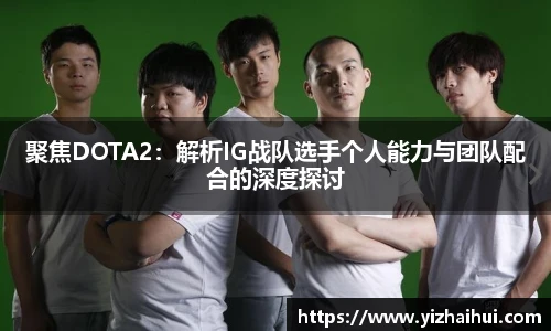 乐竟电竞聚焦DOTA2：解析IG战队选手个人能力与团队配合的深度探讨